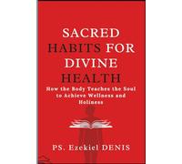 Sacred Habits for Divine Health: How the Body Teaches the Soul to Achieve Wellness and Holiness