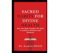 Sacred Habits for Divine Health: How the Body Teaches the Soul to Achieve Wellness and Holiness