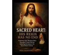 SACRED HEART: HIS REIGN HAS NO END: Exploring Saint Margaret Mary Alacoque’s Vision and the Enduring Devotion to the Sacred Heart of Jesus