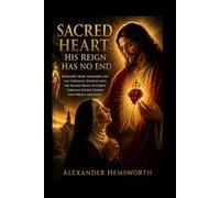 SACRED HEART: HIS REIGN HAS NO END: Margaret Mary Alacoque and the Cinematic Journey Into the Sacred Heart of Christ Through Divine Visions Love Mercy and Faith