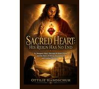 Sacred Heart: His Reign Has No End: St. Margaret Mary Alacoque & Jesus Christ and the Story of Divine Encounters and Lasting Devotion