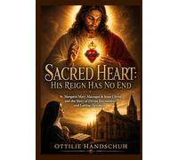 Sacred Heart: His Reign Has No End: St. Margaret Mary Alacoque & Jesus Christ and the Story of Divine Encounters and Lasting Devotion