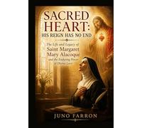 SACRED HEART: HIS REIGN HAS NO END: The Life and Legacy of Saint Margaret Mary Alacoque and the Enduring Power of Divine Love