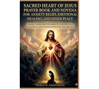 Sacred Heart of Jesus Prayer Book and Novena for Anxiety Relief, Emotional Healing, and Inner Peace (The Sacred Heart Healing Devotional Series)