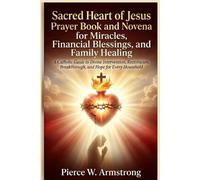 Sacred Heart of Jesus Prayer Book and Novena for Miracles, Financial Blessings, and Family Healing (The Sacred Heart Healing Devotional Series)