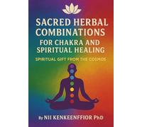 Sacred Herbal Combinations for Chakra and Spiritual Healing a Spiritual Gift from the Cosmos