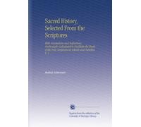 Sacred History, Selected From the Scriptures: With Annotations and Reflections, Particularly Calculated to Facilitate the Study of the Holy Scriptures in Schools and Families. V. 1