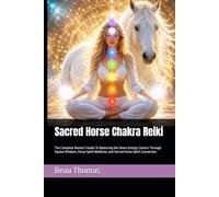 Sacred Horse Chakra Reiki: The Complete Master's Guide To Balancing the Seven Energy Centers Through Equine Wisdom, Horse Spirit Medicine, and Sacred Horse Spirit Connection (Horse Spirituality)