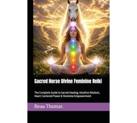 Sacred Horse Divine Feminine Reiki: The Complete Guide to Sacred Healing, Intuitive Wisdom, Heart-Centered Power & Feminine Empowerment (Horse Spirituality)