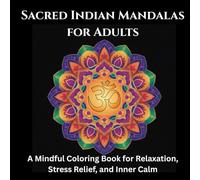 Sacred Indian Mandalas for Adults: A Mindful Coloring Book for Relaxation, Stress Relief, and Inner Calm