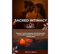 Sacred Intimacy: Discover Tantric Massage, Sacred Sexuality, and Soulful Practices to Transform Your Relationship
