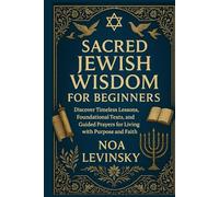 SACRED JEWISH WISDOM FOR BEGINNERS: Discover Timeless Lessons, Foundational Texts, and Guided Prayers for Living with Purpose and Faith