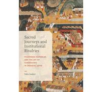 Sacred Journeys and Institutional Rivalries: Pilgrimage Mandalas and the Art of Fundraising in Medieval Japan (Harvard East Asian Monographs)