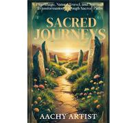SACRED JOURNEYS: Pilgrimage, Nature Travel, and Spiritual Transformation Through Sacred Paths (2 Eco-Spiritual Earth Series: A Sacred Journey Through Seasons, Elements, and Global Ritual)