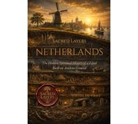 Sacred Layers: Netherlands: The Hidden Spiritual History of a Land Built on Ancient Ground