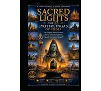Sacred Lights: The 12 Jyotirlingas of India: The Complete Spiritual Guide to Shiva's Twelve Divine Shrines, Their Legends, History, Pilgrimages, Rituals, and Timeless Wisdom
