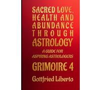 Sacred Love, Health and Abundance Through Astrology: A Guide for Aspiring Astrologers Grimoire 4: 10 (The Mage's Treasure Chest)