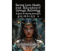 Sacred Love, Health and Abundance Through Astrology: A Guide for Aspiring Astrologers Grimoire 4 (The Mage's Treasure Chest)
