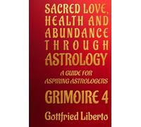 Sacred Love, Health and Abundance Through Astrology: A Guide for Aspiring Astrologers Grimoire 4 (The Mage's Treasure Chest)