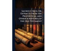 Sacred Lyrics; Or, Extracts From the Prophetical and Other Scriptures of the Old Testament