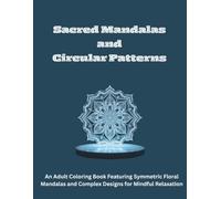 Sacred Mandalas and Circular Patterns: An Adult Coloring Book Featuring Symmetric Floral Mandalas and Complex Designs for Mindful Relaxation