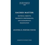 Sacred Matter: Material Objects, Prophetic Performance, and Sacramental Imagination (The Père Marquette Lecture in Theology)