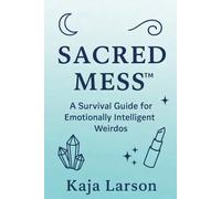 Sacred Mess: A Survival Guide For Emotionally Intelligent Weirdos