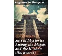 Sacred Mysteries Among The Mayas And The Kiches (illustrated) (ebook)