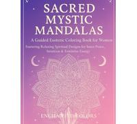 Sacred Mystic Mandalas. A Guided Esoteric Coloring Book for Women Featuring Relaxing Spiritual Designs for Inner Peace, Intuition & Feminine Energy