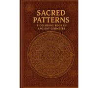 Sacred Patterns: A Coloring Book of Ancient Geometry (Nature, Science & Meditation: Explore & Relax)