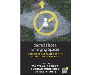 Sacred Places, Emerging Spaces: Religious Pluralism in the Post-Soviet Caucasus: 17 (Space and Place)