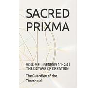 SACRED PRIXMA: VOLUME I: GENESIS 1:1- 2:4 | THE OCTAVE OF CREATION (Prixma Sagrado)