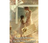 Sacred Reflections for the Teacher's Soul: A Soulful Gift of Reflection and Restoration for the Teacher Who Gives Everything