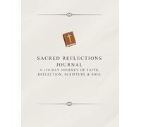 Sacred Reflections JOURNAL A 120-Day Journey of Faith, REFLECTION, Scripture & Soul