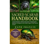 SACRED SCARAB HANDBOOK: Ancient Wisdom, Modern Reverence: Exploring the Spiritual, Ecological, and Artistic Legacy of the Sacred Scarab