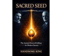 Sacred Seed: Ancient Wisdom & Modern Science Behind Celibacy