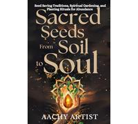 SACRED SEEDS for SOILto SOUL: Seed Saving Traditions, Spiritual Gardening, and Planting Rituals for Abundance (2 Eco-Spiritual Earth Series: A Sacred ... Through Seasons, Elements, and Global Ritual)