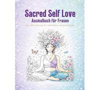 Sacred Self Love - Ausmalbuch für Frauen mit Affirmationen für Selbstliebe: Malbuch für Erwachsene: Mit Affirmationen für Selbstliebe, Entspannung und innere Ruhe