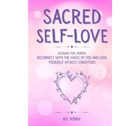 Sacred Self-Love Journal for Women: Reconnect with the Magic of You and Love Yourself Without Conditions