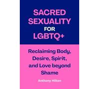 Sacred Sexuality for LGBTQ+: Reclaiming Body, Desire, Spirit, and Love beyond Shame
