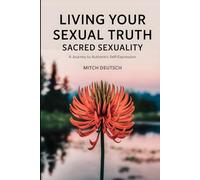 Sacred Sexuality: Living Your Sexual Truth: A Journey to Authentic Self-Expression