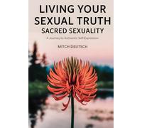Sacred Sexuality: Living Your Sexual Truth: A Journey to Authentic Self-Expression