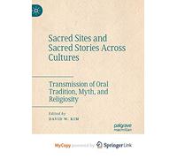 Sacred Sites and Sacred Stories Across Cultures: Transmission of Oral Tradition, Myth, and Religiosity