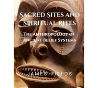 Sacred Sites and Spiritual Rites: The Anthropology of Ancient Belief Systems (Academic Studies in Cultural Anthropology)