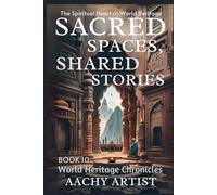 SACRED SPACES, SHARED STORIES: The Spiritual Heart of World Heritage (World Heritage Chronicles: Guardians of Humanity’s Legacy)