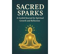 Sacred Sparks: A Guided Journal for Spiritual Growth, Reflection, and Creativity - Find Clarity, Connection, and Empowerment Through Thoughtful Prompts