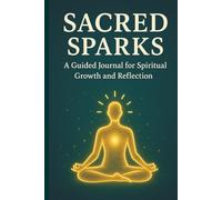 Sacred Sparks: A Guided Journal for Spiritual Growth, Reflection, and Creativity - Find Clarity, Connection, and Empowerment Through Thoughtful Prompts