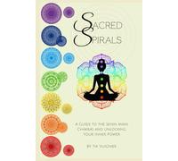 Sacred Spirals: Your Guide to Chakras and Unlocking the Power Within