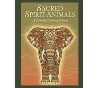 Sacred Spirit Animals: A Calming Colouring Journey featuring Whale, Elephant, Tiger Wolf, Butterfly & More