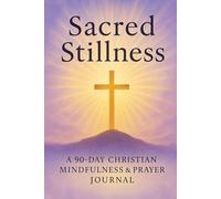Sacred Stillness: A 90-Day Christian Mindfulness & Prayer Journal: Daily Scripture, Gratitude, and Reflection to Deepen Your Faith